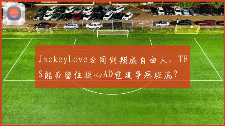 JackeyLove合同到期成自由人，TES能否留住核心AD重建争冠班底？