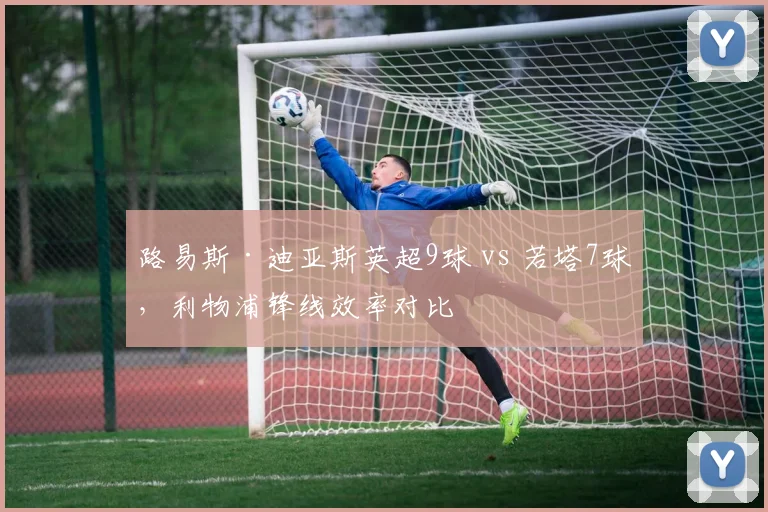 路易斯·迪亚斯英超9球 vs 若塔7球，利物浦锋线效率对比